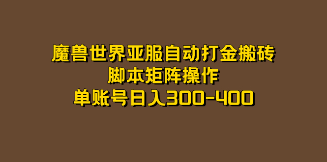 （7289期）魔兽世界亚服自动打金搬砖，脚本矩阵操作，单账号日入300-400网赚项目-副业赚钱-互联网创业-资源整合华本网创