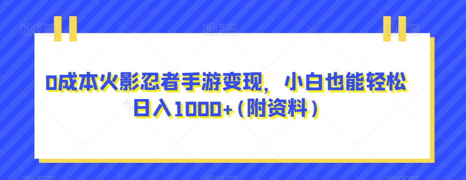 0成本火影忍者手游变现，小白也能轻松日入1000+(附资料)【揭秘】网赚项目-副业赚钱-互联网创业-资源整合华本网创