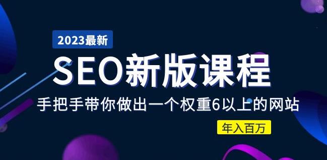 2023某大佬收费SEO新版课程：手把手带你做出一个权重6以上的网站，年入百万网赚项目-副业赚钱-互联网创业-资源整合华本网创