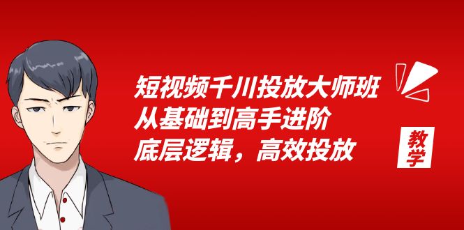 （6182期）短视频千川投放大师班，从基础到高手进阶，底层逻辑，高效投放（15节）网赚项目-副业赚钱-互联网创业-资源整合华本网创