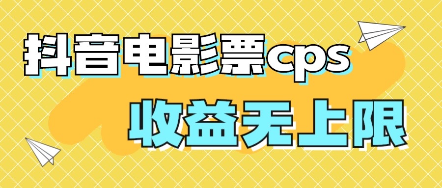 （7086期）风口项目，抖音电影票cps，月入过万的机会来啦网赚项目-副业赚钱-互联网创业-资源整合华本网创