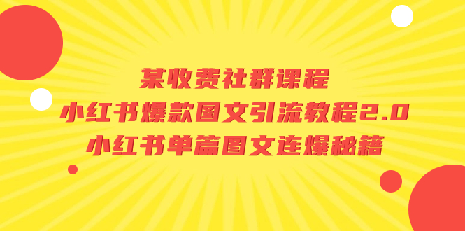 （7189期）某收费社群课程：小红书爆款图文引流教程2.0+小红书单篇图文连爆秘籍网赚项目-副业赚钱-互联网创业-资源整合华本网创