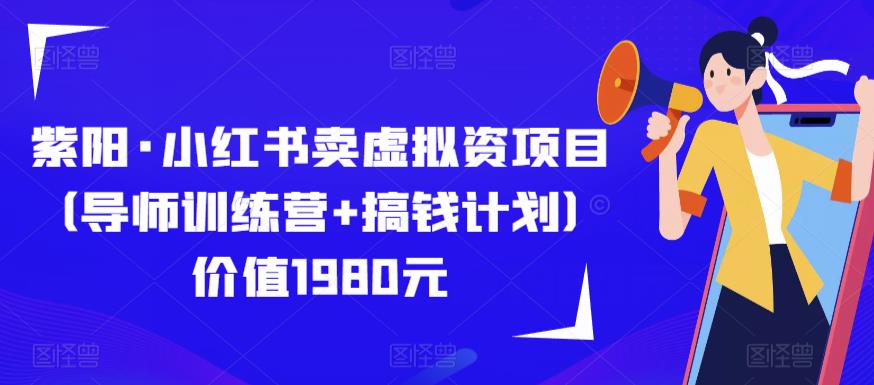 紫阳·小红书卖虚拟资项目（导师训练营+搞钱计划）价值1980元网赚项目-副业赚钱-互联网创业-资源整合华本网创