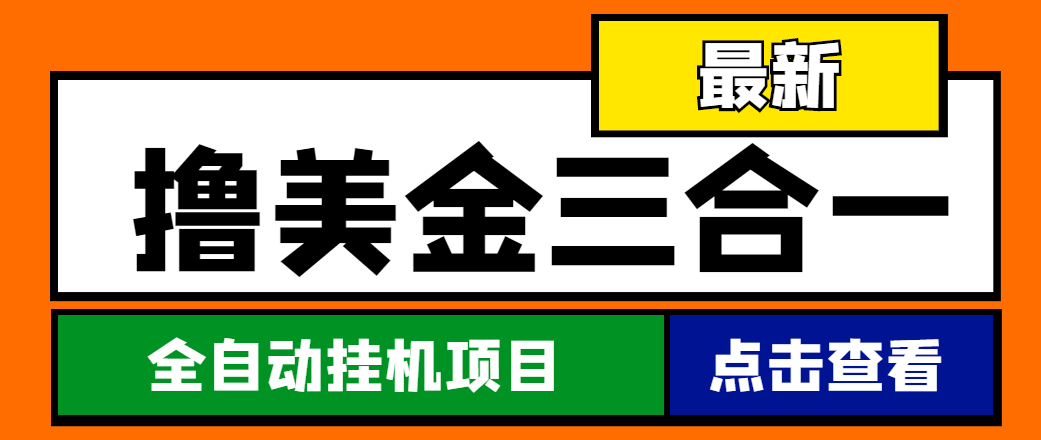 （4556期）最新国外撸美金三合一全自动挂机项目，单窗口一天2~5美金【脚本+教程】网赚项目-副业赚钱-互联网创业-资源整合华本网创