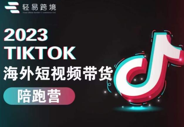 2023TikTok海外短视频带货陪跑营，从TK小白到TK高阶短视频运营快速变身优质带货达人网赚项目-副业赚钱-互联网创业-资源整合华本网创