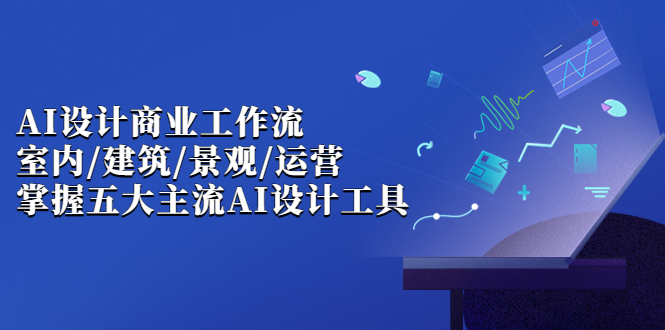 （6904期）AI设计商业·工作流，室内·建筑·景观·运营，掌握五大主流AI设计工具网赚项目-副业赚钱-互联网创业-资源整合华本网创