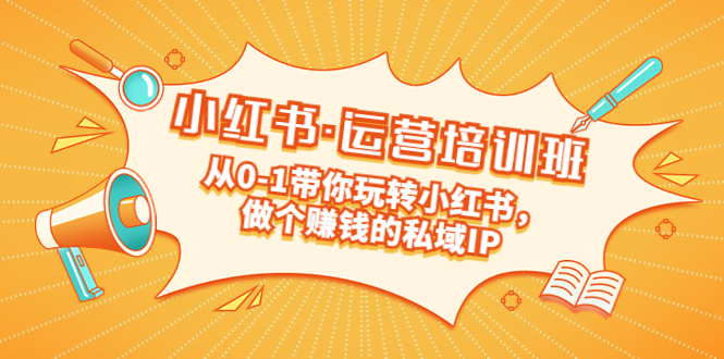 （5155期）重磅来袭：小红书·运营培训班：从0-1带你玩转小红书，做个赚钱的私域IP网赚项目-副业赚钱-互联网创业-资源整合华本网创