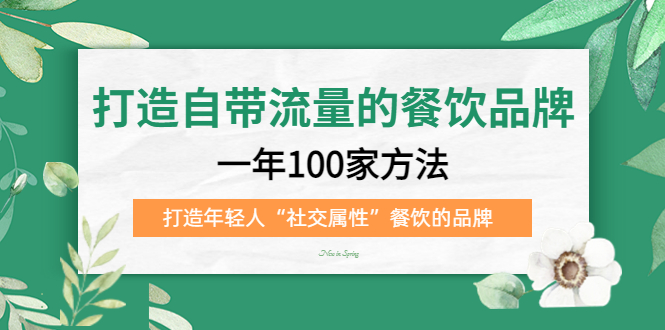 （5139期）打造自带流量的餐饮品牌：一年100家方法 打造年轻人“社交属性”餐饮的品牌网赚项目-副业赚钱-互联网创业-资源整合华本网创