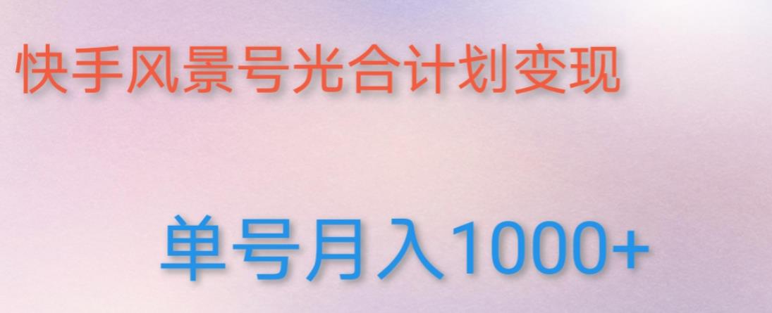 如何利用快手风景号，通过光合计划，实现单号月入1000+（附详细教程及制作软件）网赚项目-副业赚钱-互联网创业-资源整合华本网创