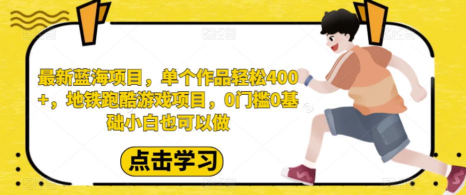 最新蓝海项目，单个作品轻松400+，地铁跑酷游戏项目，0门槛0基础小白也可以做【揭秘】网赚项目-副业赚钱-互联网创业-资源整合华本网创