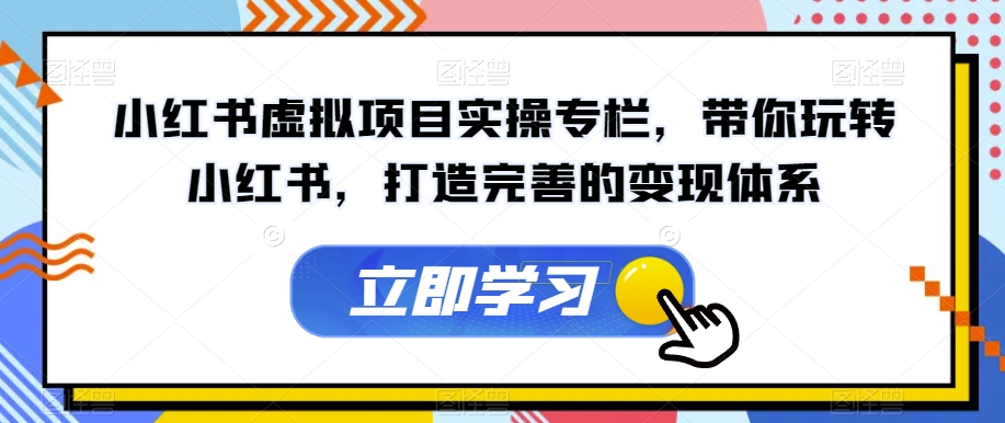 小红书虚拟项目实操专栏，带你玩转小红书，打造完善的变现体系网赚项目-副业赚钱-互联网创业-资源整合华本网创