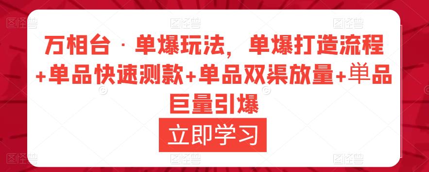 万相台·单爆玩法，单爆打造流程+单品快速测款+单品双渠放量+単品巨量引爆网赚项目-副业赚钱-互联网创业-资源整合华本网创