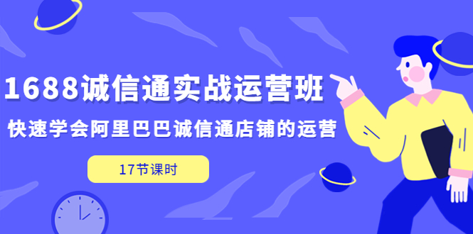 （5189期）1688诚信通实战运营班，快速学会阿里巴巴诚信通店铺的运营(17节课)网赚项目-副业赚钱-互联网创业-资源整合华本网创