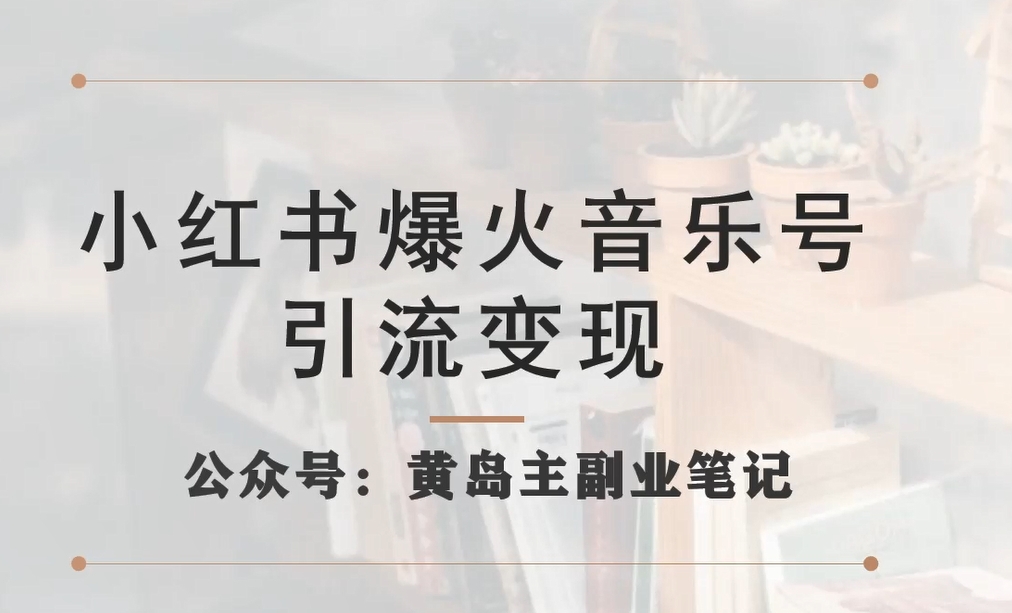 小红书爆火音乐号引流变现项目，视频版一条龙实操玩法分享给你网赚项目-副业赚钱-互联网创业-资源整合华本网创