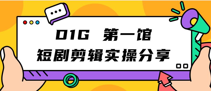 D1G第一馆短剧剪辑实操分享，看完就能执行，项目不复杂网赚项目-副业赚钱-互联网创业-资源整合华本网创