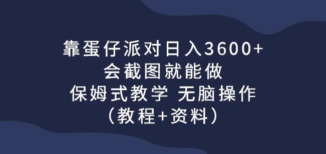 靠蛋仔派对日入3600+，会截图就能做，保姆式教学无脑操作（教程+资料）【揭秘】网赚项目-副业赚钱-互联网创业-资源整合华本网创