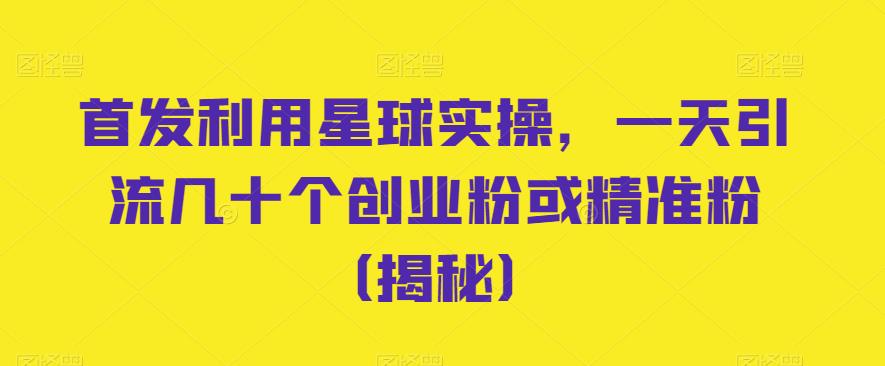 首发利用星球实操，一天引流几十个创业粉或精准粉（揭秘）网赚项目-副业赚钱-互联网创业-资源整合华本网创