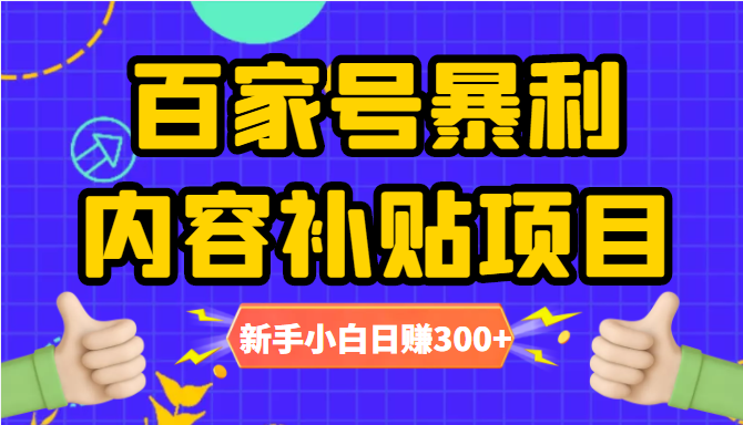 百家号暴利内容补贴项目，图文10元一条，视频30一条，新手小白日赚300+网赚项目-副业赚钱-互联网创业-资源整合华本网创