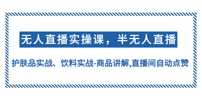 （4623期）无人直播实操，半无人直播、护肤品实战、饮料实战-商品讲解,直播间自动点赞网赚项目-副业赚钱-互联网创业-资源整合华本网创