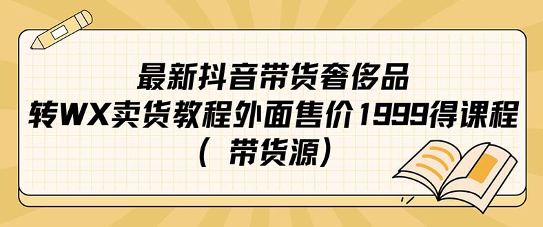 （7242期）最新抖音奢侈品转微信卖货教程外面售价1999的课程（带货源）网赚项目-副业赚钱-互联网创业-资源整合华本网创