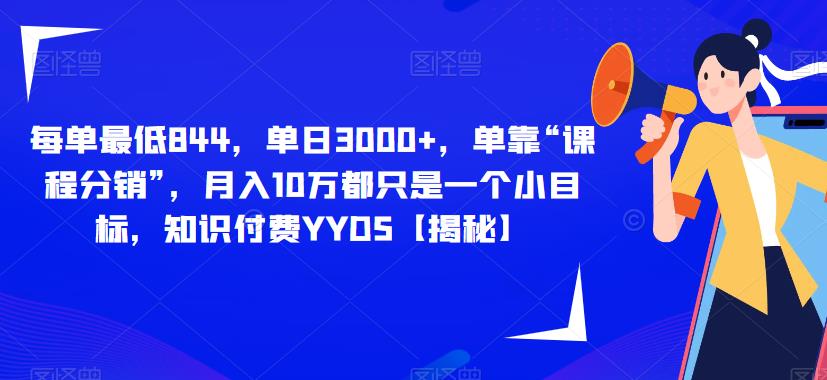 每单最低844，单日3000+，单靠“课程分销”，月入10万都只是一个小目标，知识付费YYDS【揭秘】网赚项目-副业赚钱-互联网创业-资源整合华本网创