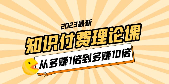 （5947期）2023知识付费理论课，从多赚1倍到多赚10倍（10节视频课）网赚项目-副业赚钱-互联网创业-资源整合华本网创