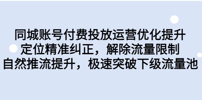 同城账号付费投放运营优化提升，定位精准纠正，解除流量限制，自然推流提升网赚项目-副业赚钱-互联网创业-资源整合华本网创