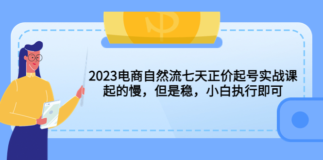 （5956期）2023电商自然流七天正价起号实战课：起的慢，但是稳，小白执行即可！网赚项目-副业赚钱-互联网创业-资源整合华本网创