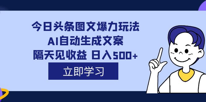 （7300期）外面收费1980的今日头条图文爆力玩法,AI自动生成文案，隔天见收益 日入500+网赚项目-副业赚钱-互联网创业-资源整合华本网创