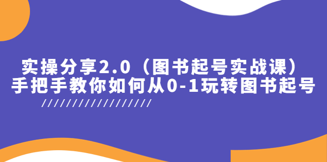 （5807期）实操分享2.0（图书起号实战课），手把手教你如何从0-1玩转图书起号！网赚项目-副业赚钱-互联网创业-资源整合华本网创