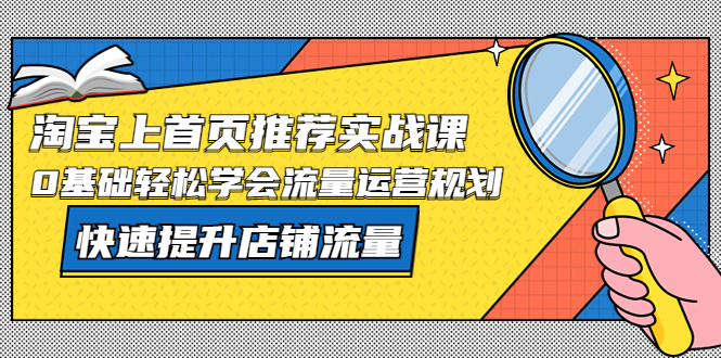 （5434期）淘宝上首页/推荐实战课：0基础轻松学会流量运营规划，快速提升店铺流量！网赚项目-副业赚钱-互联网创业-资源整合华本网创