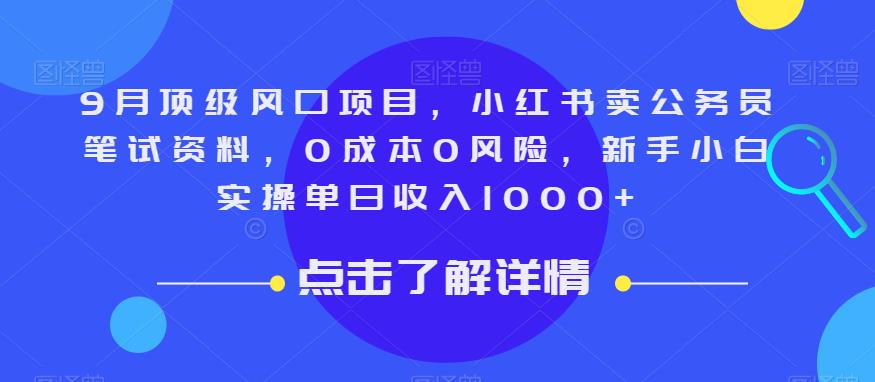 9月顶级风口项目，小红书卖公务员笔试资料，0成本0风险，新手小白实操单日收入1000+【揭秘】网赚项目-副业赚钱-互联网创业-资源整合华本网创