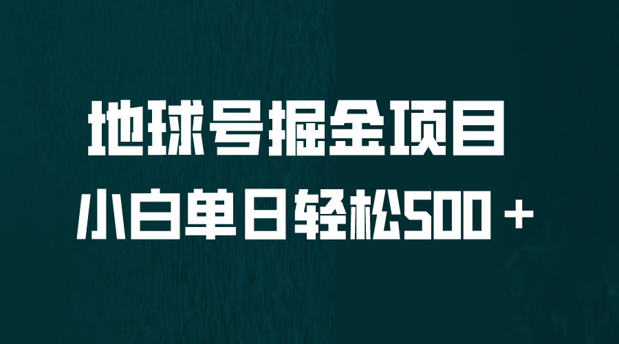 （6539期）全网首发！地球号掘金项目，小白每天轻松500＋，无脑上手怼量网赚项目-副业赚钱-互联网创业-资源整合华本网创