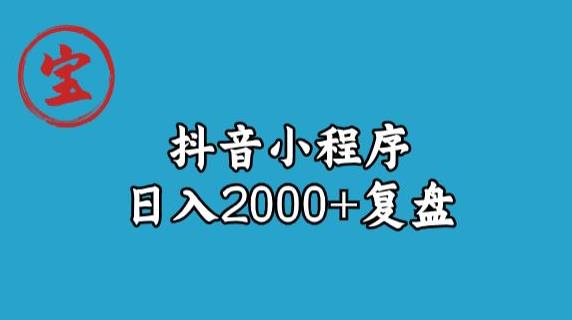 宝哥抖音小程序日入2000+玩法复盘网赚项目-副业赚钱-互联网创业-资源整合华本网创