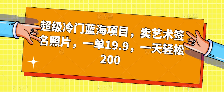 超级冷门蓝海项目，卖艺术签名照片，一单19.9，一天轻松200网赚项目-副业赚钱-互联网创业-资源整合华本网创