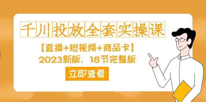 千川投放-全套实操课【直播+短视频+商品卡】2023新版，18节完整版！网赚项目-副业赚钱-互联网创业-资源整合华本网创