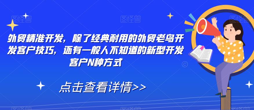 外贸精准开发，除了经典耐用的外贸老鸟开发客户技巧，还有一般人不知道的新型开发客户N种方式网赚项目-副业赚钱-互联网创业-资源整合华本网创