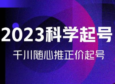 金龙2023科学起号，千川随心推投放实战课，千川随心推正价起号网赚项目-副业赚钱-互联网创业-资源整合华本网创