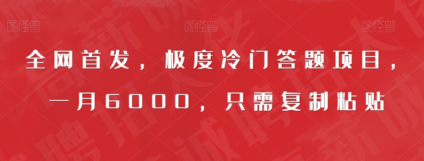 全网首发，极度冷门答题项目，一月6000，只需复制粘贴【揭秘】网赚项目-副业赚钱-互联网创业-资源整合华本网创