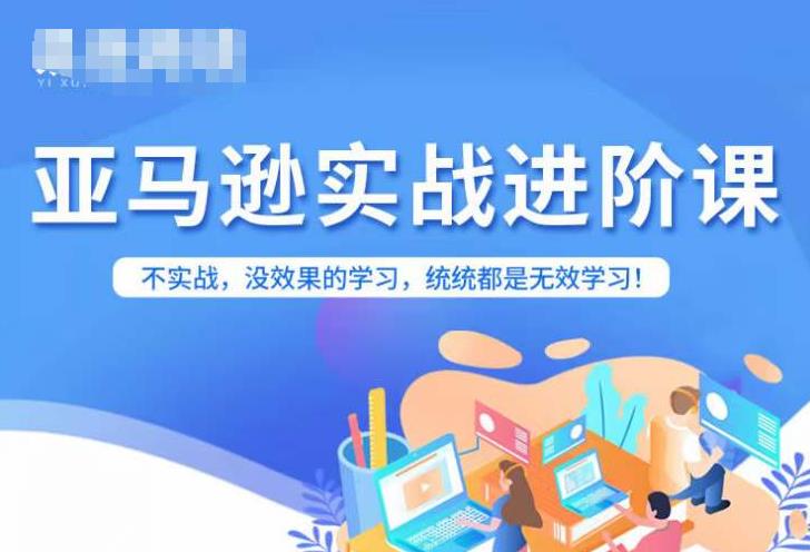 亚马逊FBA运营进阶课，不实战，没效果的学习，统统都是无效学习网赚项目-副业赚钱-互联网创业-资源整合华本网创