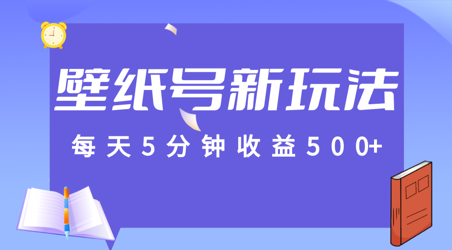 标题：每天5分钟收益500+，壁纸号新玩法，篇篇流量1w+【保姆教学】网赚项目-副业赚钱-互联网创业-资源整合华本网创