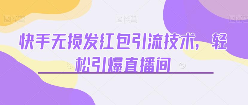 快手无损发红包引流技术，轻松引爆直播间【揭秘】网赚项目-副业赚钱-互联网创业-资源整合华本网创