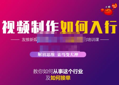 蟹老板·视频制作如何入行，教你如何从事这个行业以及如何接单网赚项目-副业赚钱-互联网创业-资源整合华本网创