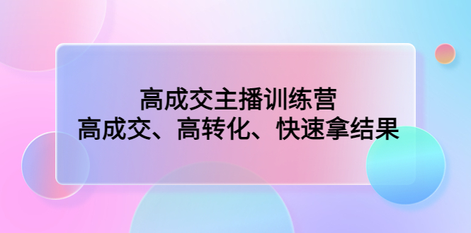 （4742期）高成交主播训练营：高成交、高转化、快速拿结果网赚项目-副业赚钱-互联网创业-资源整合华本网创