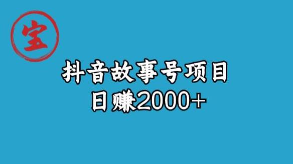 宝哥揭秘抖音故事号日赚2000元网赚项目-副业赚钱-互联网创业-资源整合华本网创