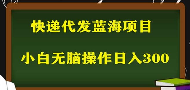 2023最新蓝海快递代发项目，小白零成本照抄也能日入300+网赚项目-副业赚钱-互联网创业-资源整合华本网创