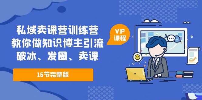 （5503期）私域卖课营训练营：教你做知识博主引流、破冰、发圈、卖课（16节课完整版）网赚项目-副业赚钱-互联网创业-资源整合华本网创