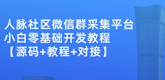 外面卖1000的人脉社区微信群采集平台小白0基础开发教程【源码+教程+对接】网赚项目-副业赚钱-互联网创业-资源整合华本网创