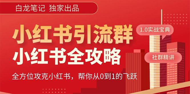 （5595期）【白龙笔记】价值980元的《小红书运营和引流课》，日引100高质量粉网赚项目-副业赚钱-互联网创业-资源整合华本网创