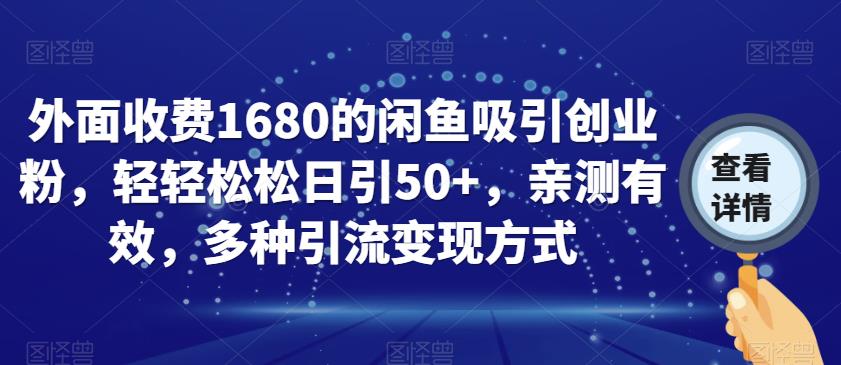 外面收费1680的闲鱼吸引创业粉，轻轻松松日引50+，亲测有效，多种引流变现方式【揭秘】网赚项目-副业赚钱-互联网创业-资源整合华本网创